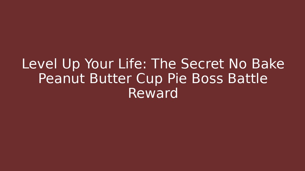 Level Up Your Life: The Secret No Bake Peanut Butter Cup Pie Boss Battle Reward