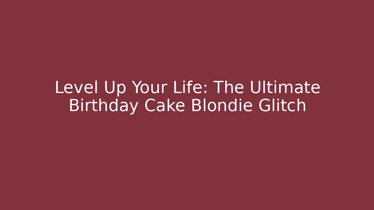 Level Up Your Life: The Ultimate Birthday Cake Blondie Glitch