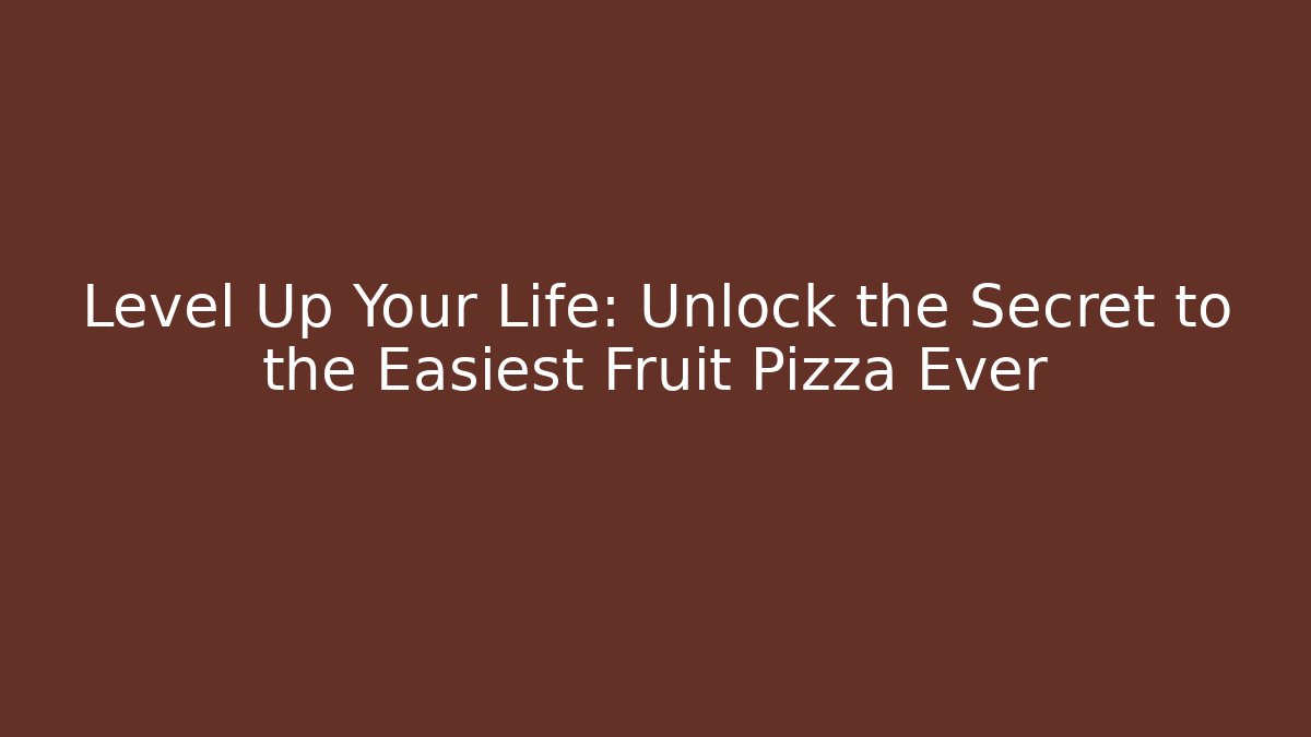 Level Up Your Life: Unlock the Secret to the Easiest Fruit Pizza Ever