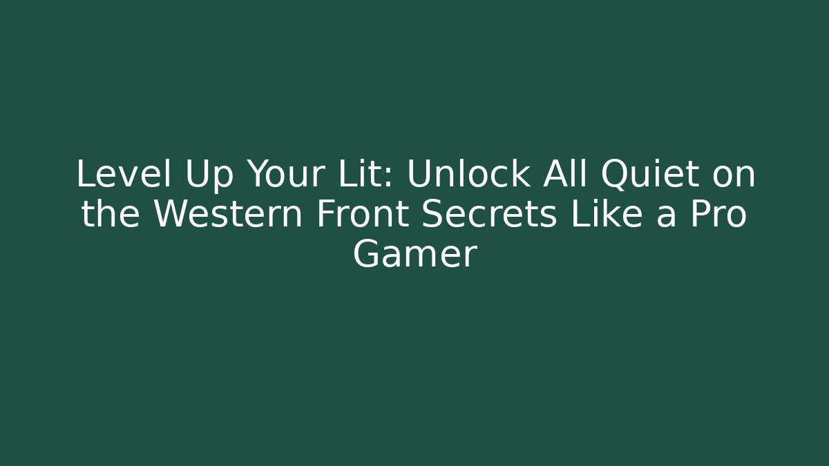 Level Up Your Lit: Unlock All Quiet on the Western Front Secrets Like a Pro Gamer