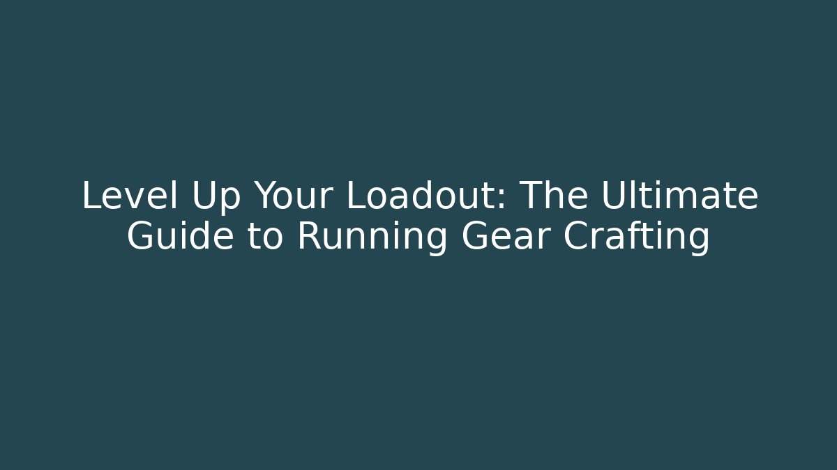 Level Up Your Loadout: The Ultimate Guide to Running Gear Crafting
