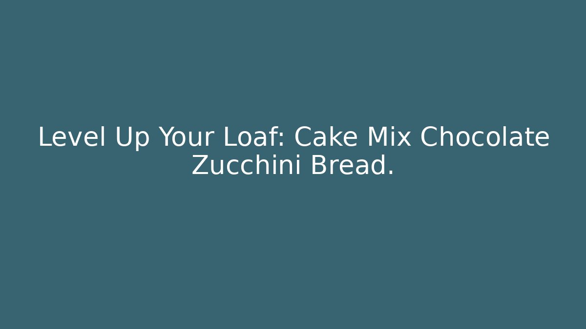 Level Up Your Loaf: Cake Mix Chocolate Zucchini Bread.