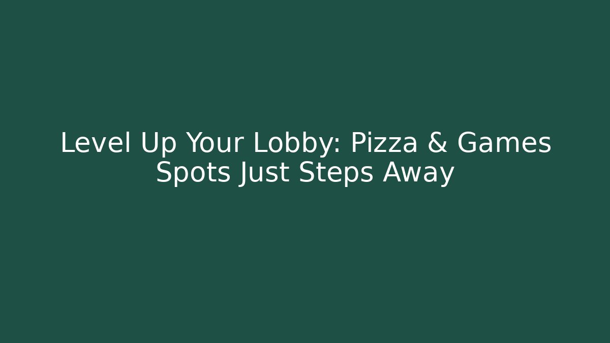 Level Up Your Lobby: Pizza & Games Spots Just Steps Away