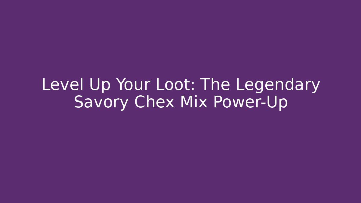 Level Up Your Loot: The Legendary Savory Chex Mix Power-Up