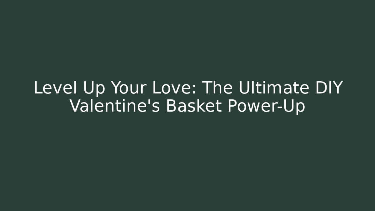 Level Up Your Love: The Ultimate DIY Valentine's Basket Power-Up