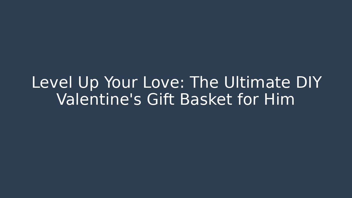 Level Up Your Love: The Ultimate DIY Valentine's Gift Basket for Him