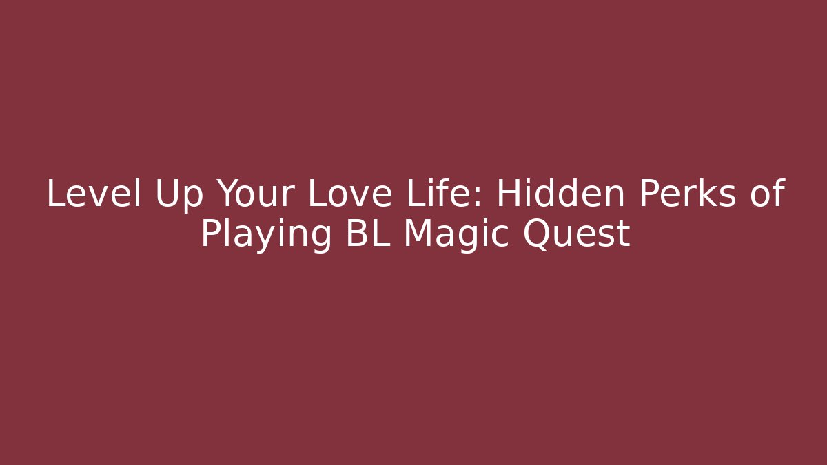 Level Up Your Love Life: Hidden Perks of Playing BL Magic Quest