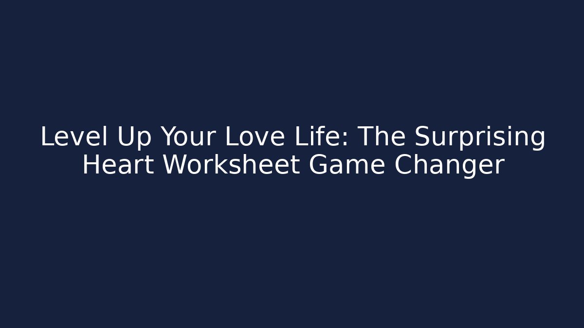 Level Up Your Love Life: The Surprising Heart Worksheet Game Changer