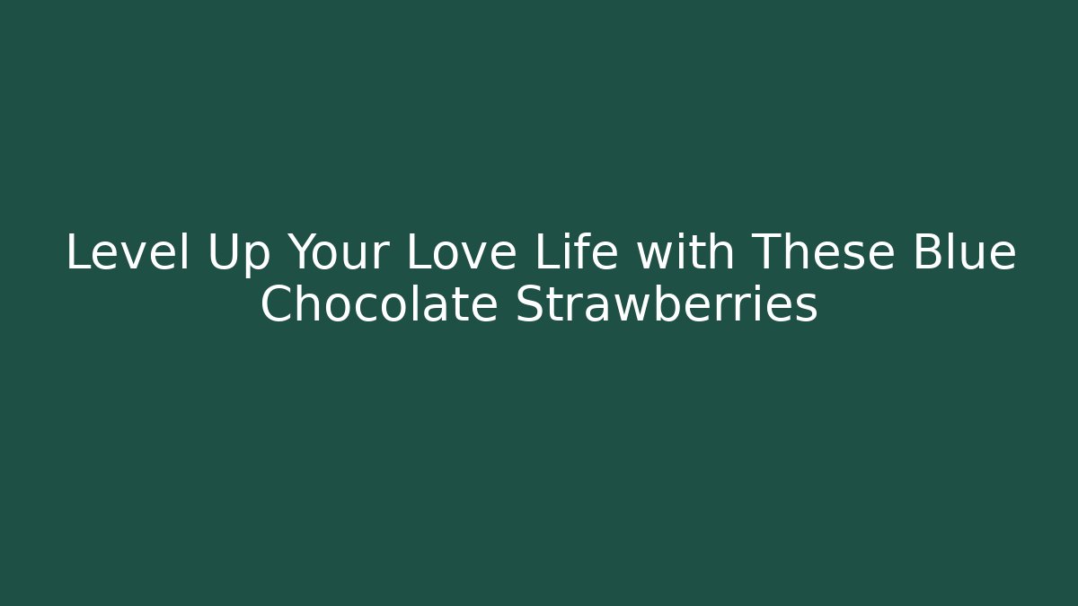 Level Up Your Love Life with These Blue Chocolate Strawberries