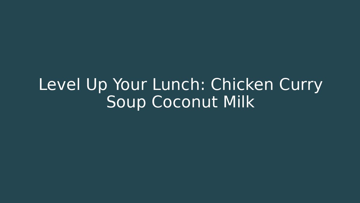 Level Up Your Lunch: Chicken Curry Soup Coconut Milk - Método de Aprovação