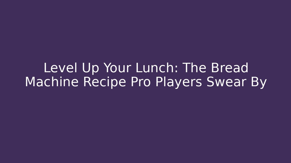 Level Up Your Lunch: The Bread Machine Recipe Pro Players Swear By