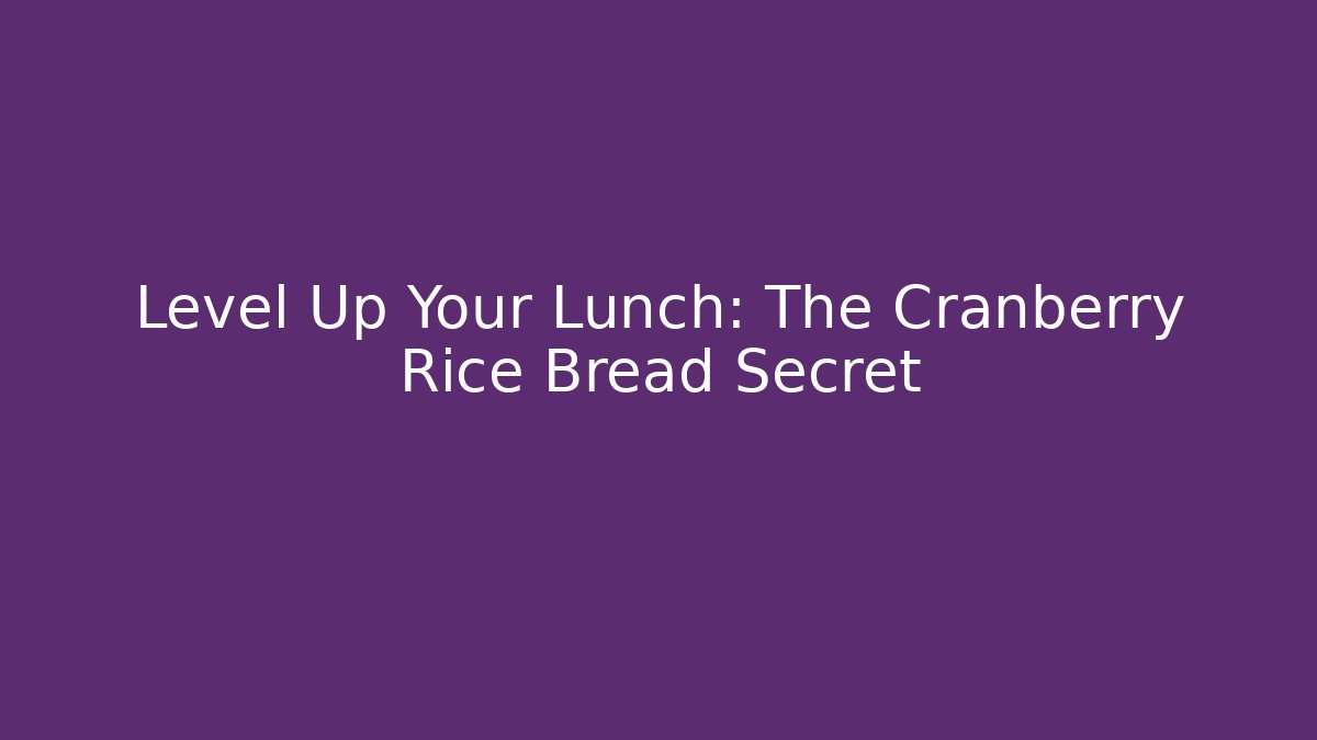 Level Up Your Lunch: The Cranberry Rice Bread Secret