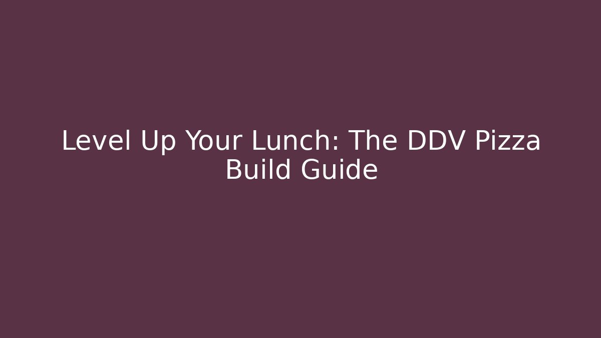 Level Up Your Lunch: The DDV Pizza Build Guide