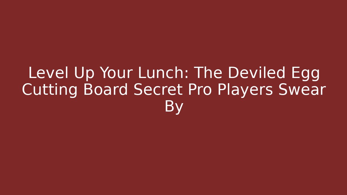 Level Up Your Lunch: The Deviled Egg Cutting Board Secret Pro Players Swear By