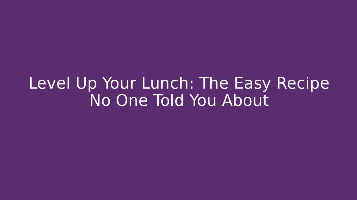 Level Up Your Lunch: The Easy Recipe No One Told You About - Método de Aprovação