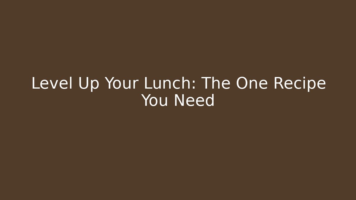 Level Up Your Lunch: The One Recipe You Need