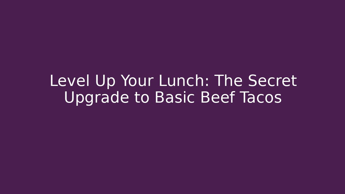 Level Up Your Lunch: The Secret Upgrade to Basic Beef Tacos
