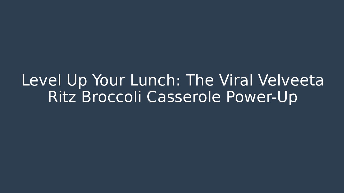 Level Up Your Lunch: The Viral Velveeta Ritz Broccoli Casserole Power-Up