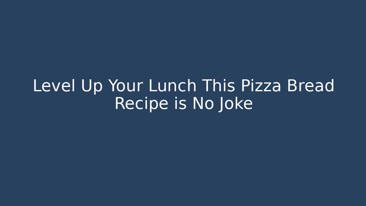 Level Up Your Lunch This Pizza Bread Recipe is No Joke - Método de Aprovação