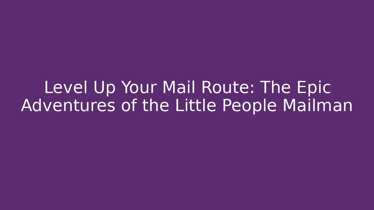 Level Up Your Mail Route: The Epic Adventures of the Little People Mailman