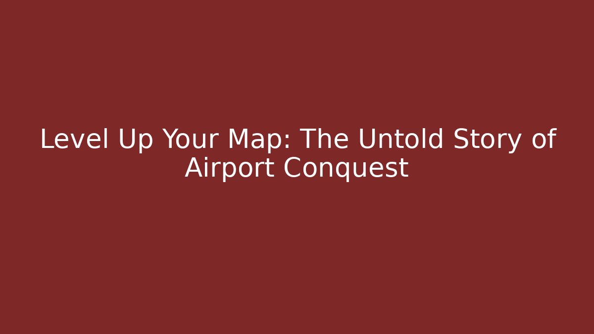 Level Up Your Map: The Untold Story of Airport Conquest