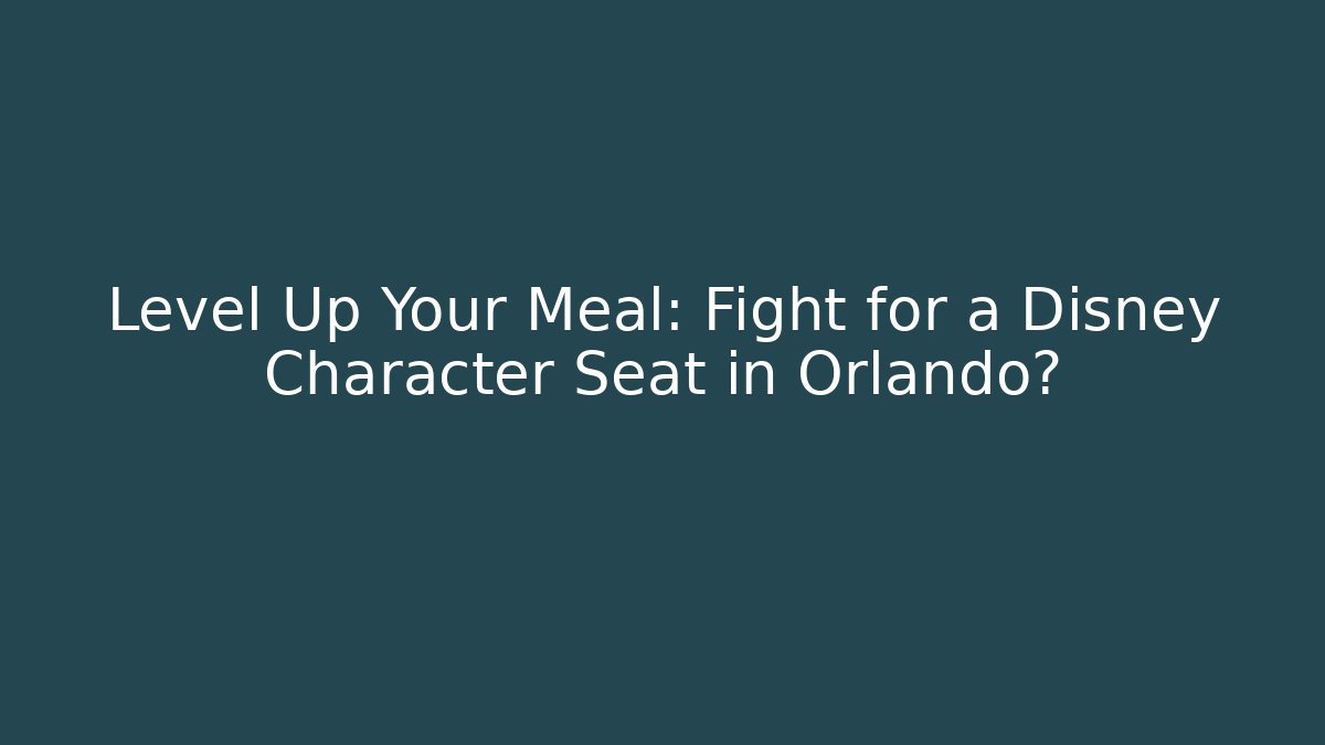 Level Up Your Meal: Fight for a Disney Character Seat in Orlando?