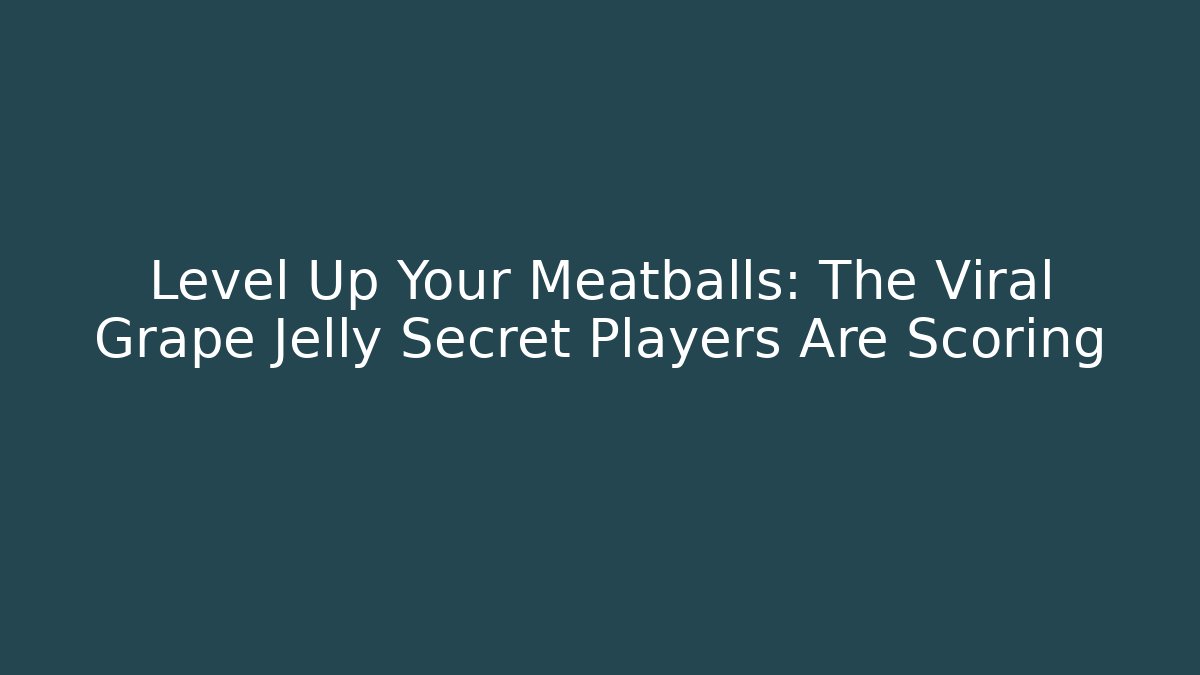 Level Up Your Meatballs: The Viral Grape Jelly Secret Players Are Scoring