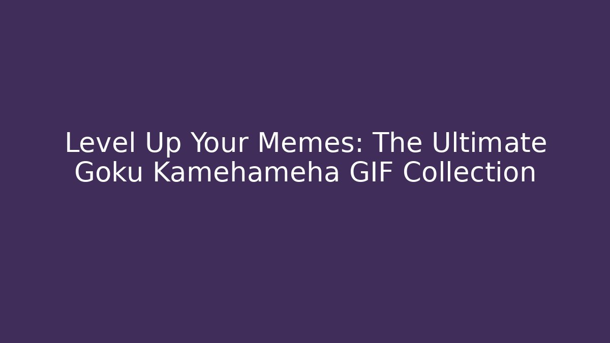 Level Up Your Memes: The Ultimate Goku Kamehameha GIF Collection