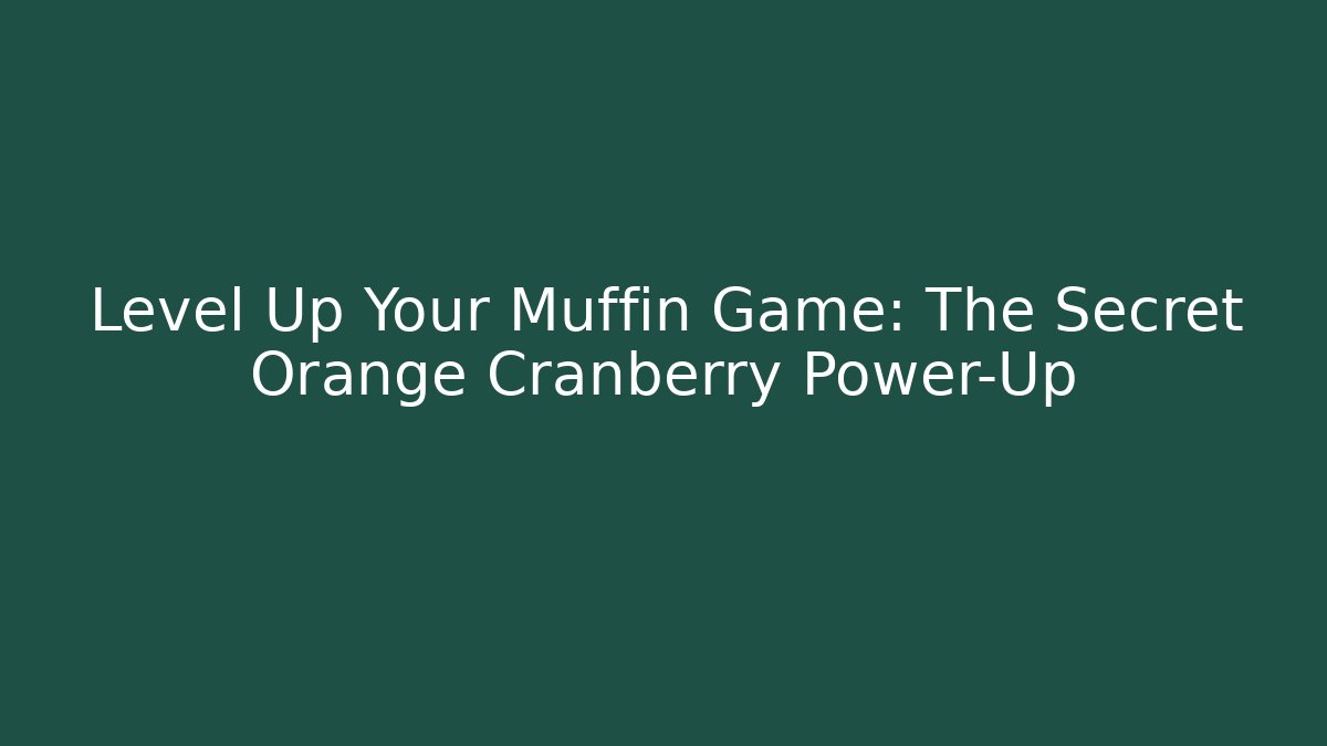 Level Up Your Muffin Game: The Secret Orange Cranberry Power-Up