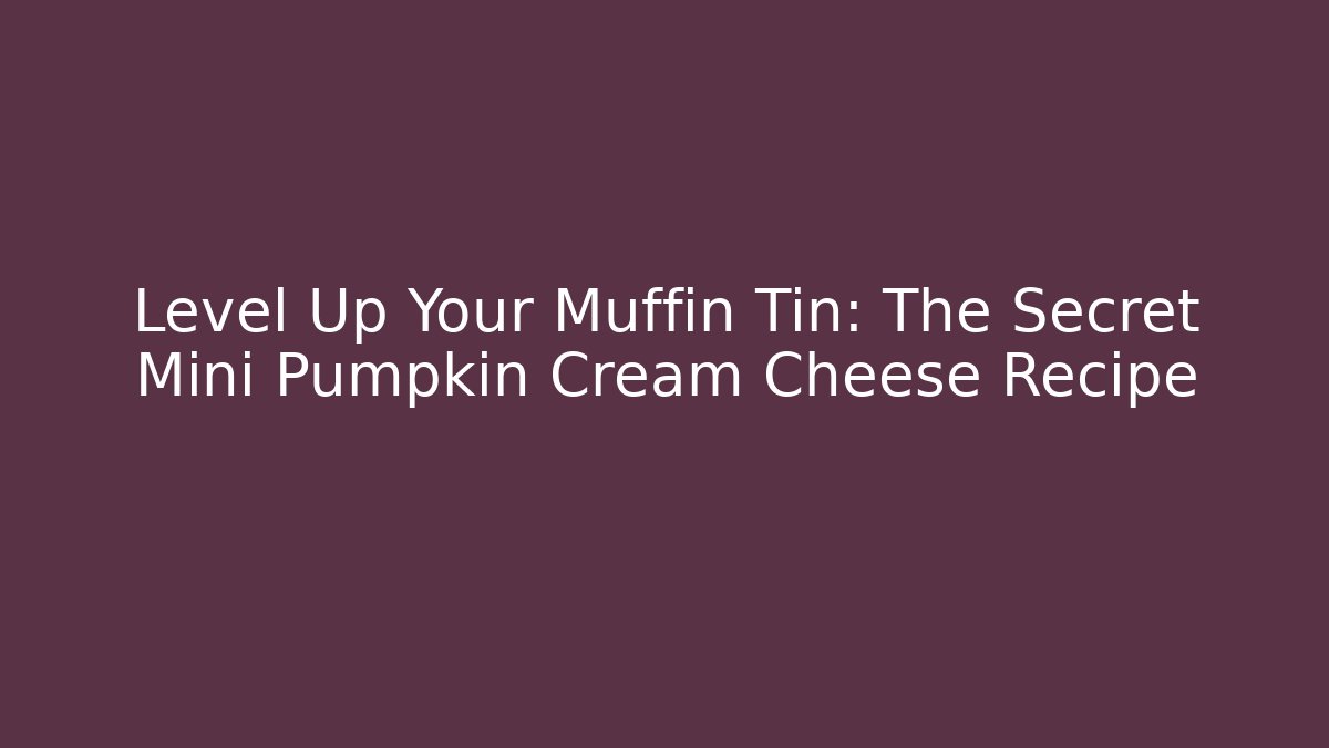 Level Up Your Muffin Tin: The Secret Mini Pumpkin Cream Cheese Recipe