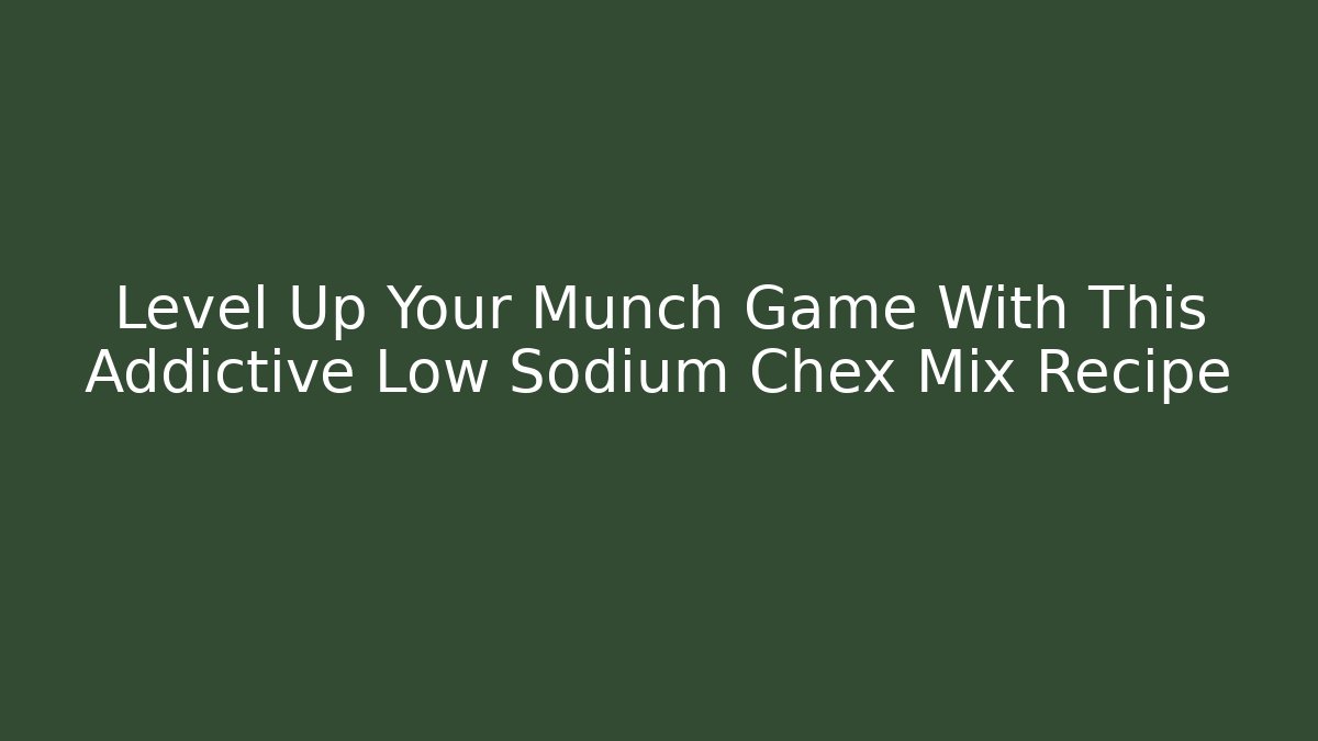 Level Up Your Munch Game With This Addictive Low Sodium Chex Mix Recipe