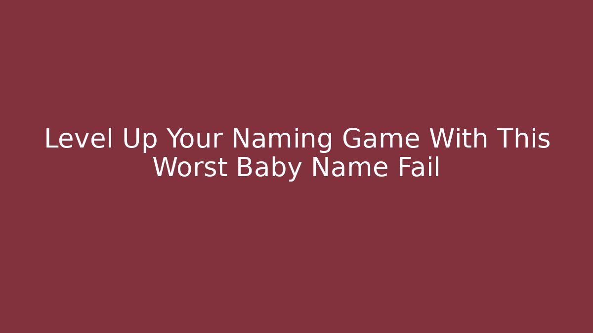 Level Up Your Naming Game With This Worst Baby Name Fail