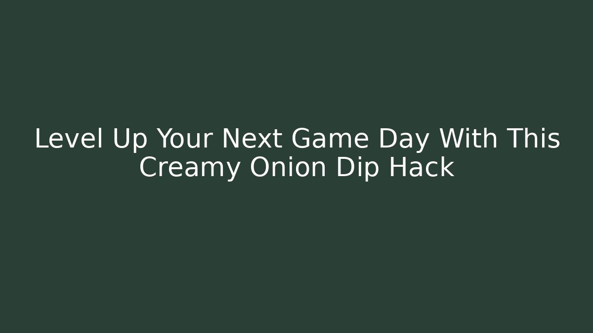 Level Up Your Next Game Day With This Creamy Onion Dip Hack