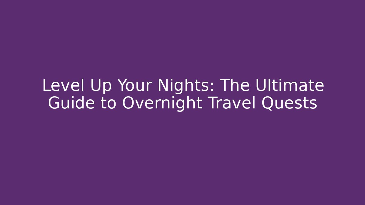 Level Up Your Nights: The Ultimate Guide to Overnight Travel Quests