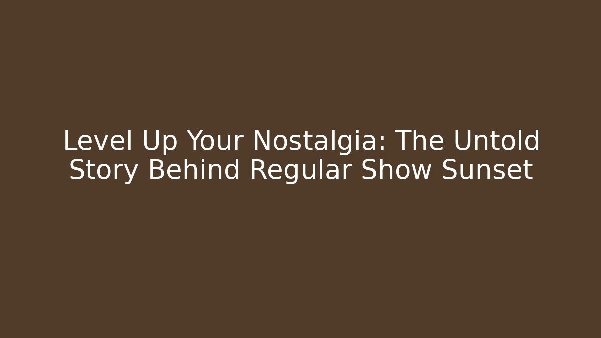 Level Up Your Nostalgia: The Untold Story Behind Regular Show Sunset