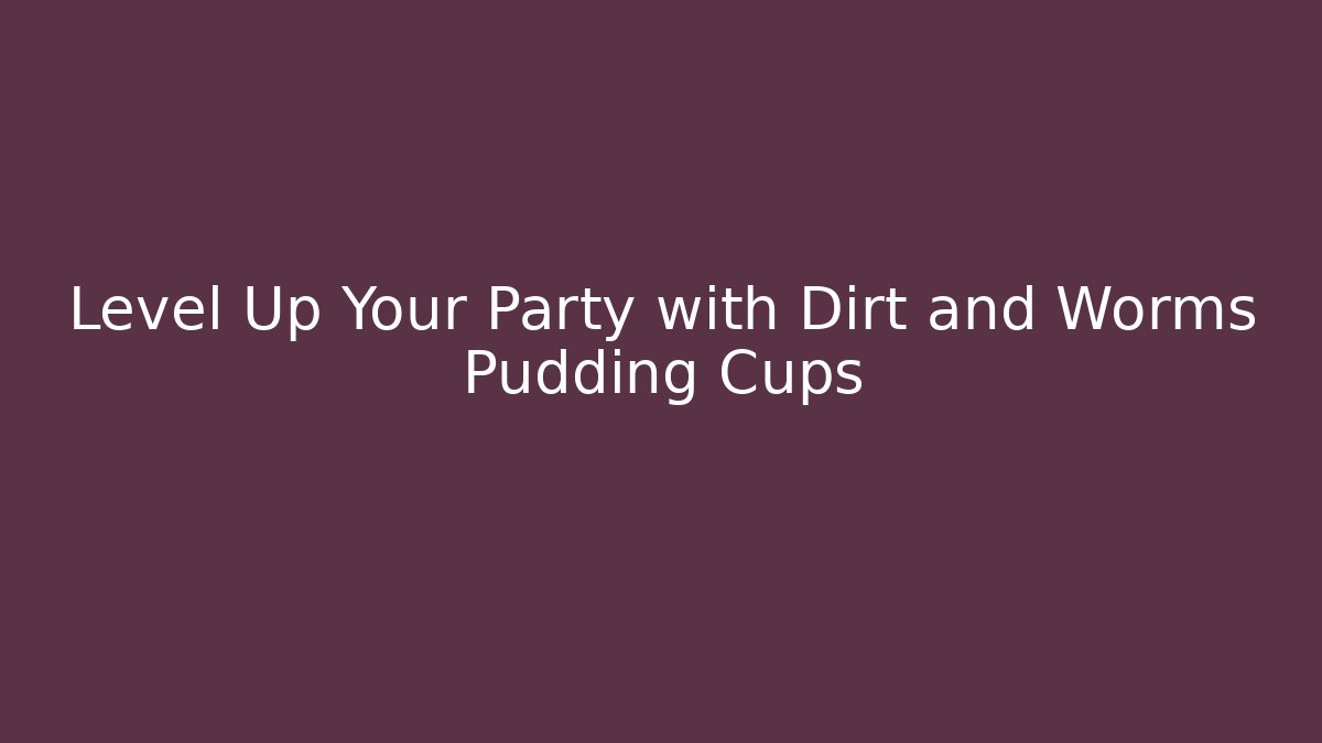Level Up Your Party with Dirt and Worms Pudding Cups