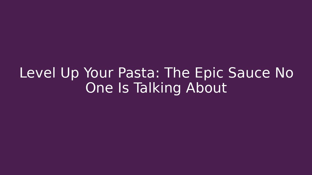 Level Up Your Pasta: The Epic Sauce No One Is Talking About