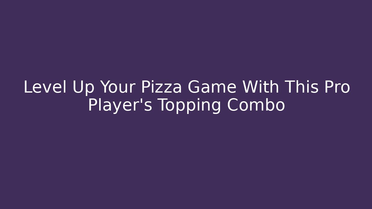 Level Up Your Pizza Game With This Pro Player's Topping Combo