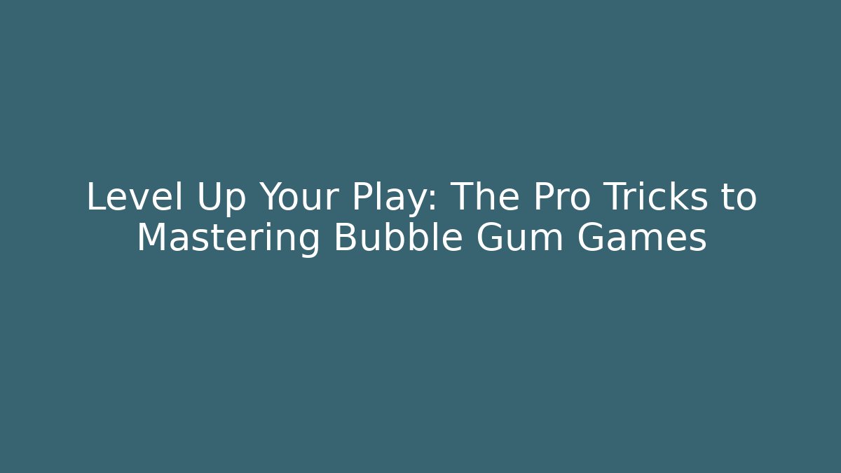 Level Up Your Play: The Pro Tricks to Mastering Bubble Gum Games