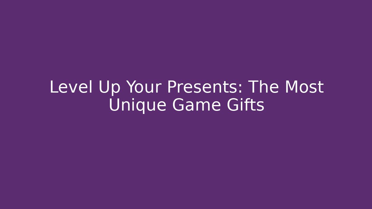 Level Up Your Presents: The Most Unique Game Gifts