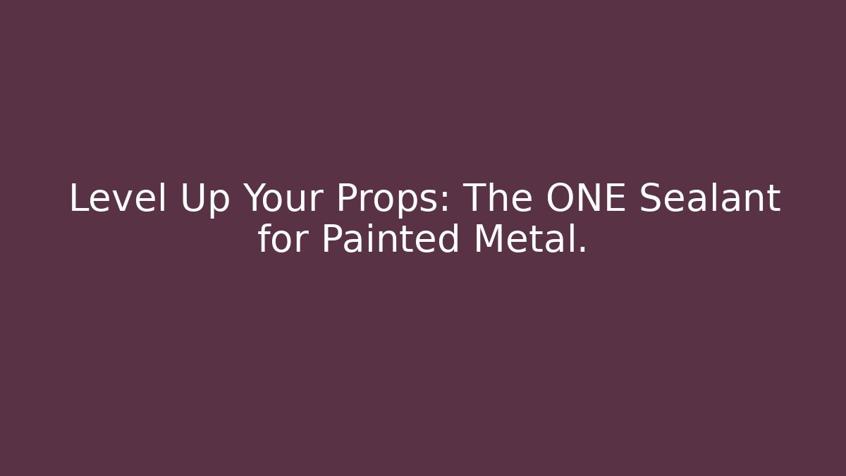 Level Up Your Props: The ONE Sealant for Painted Metal.