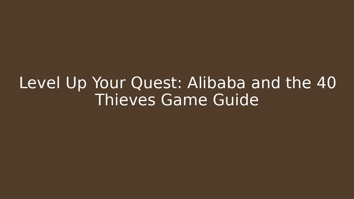 Level Up Your Quest: Alibaba and the 40 Thieves Game Guide