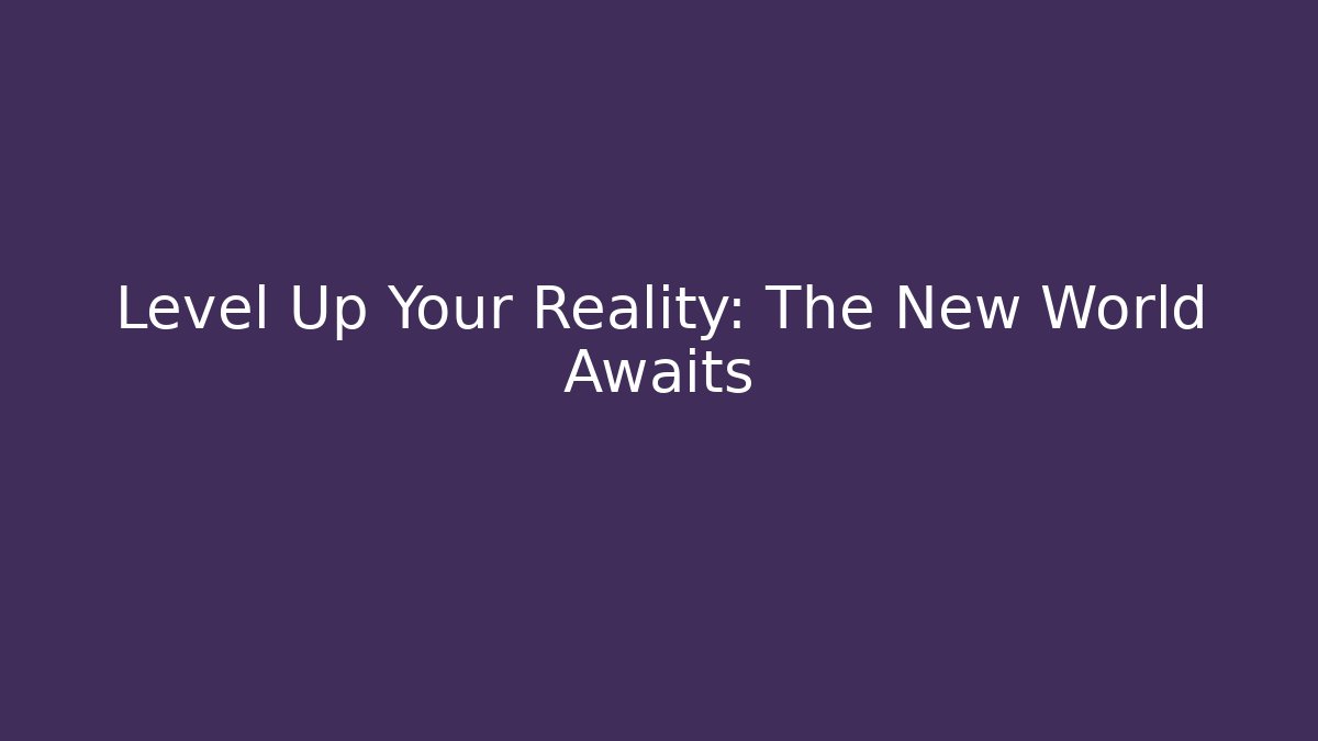 Level Up Your Reality: The New World Awaits