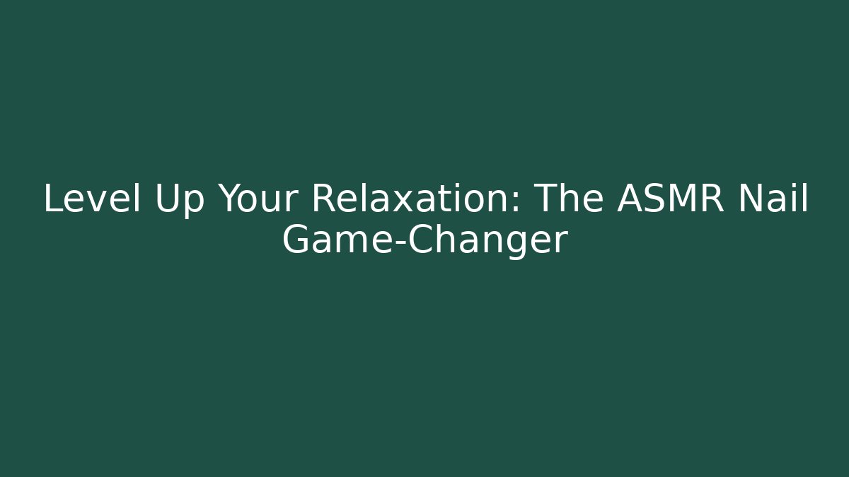 Level Up Your Relaxation: The ASMR Nail Game-Changer