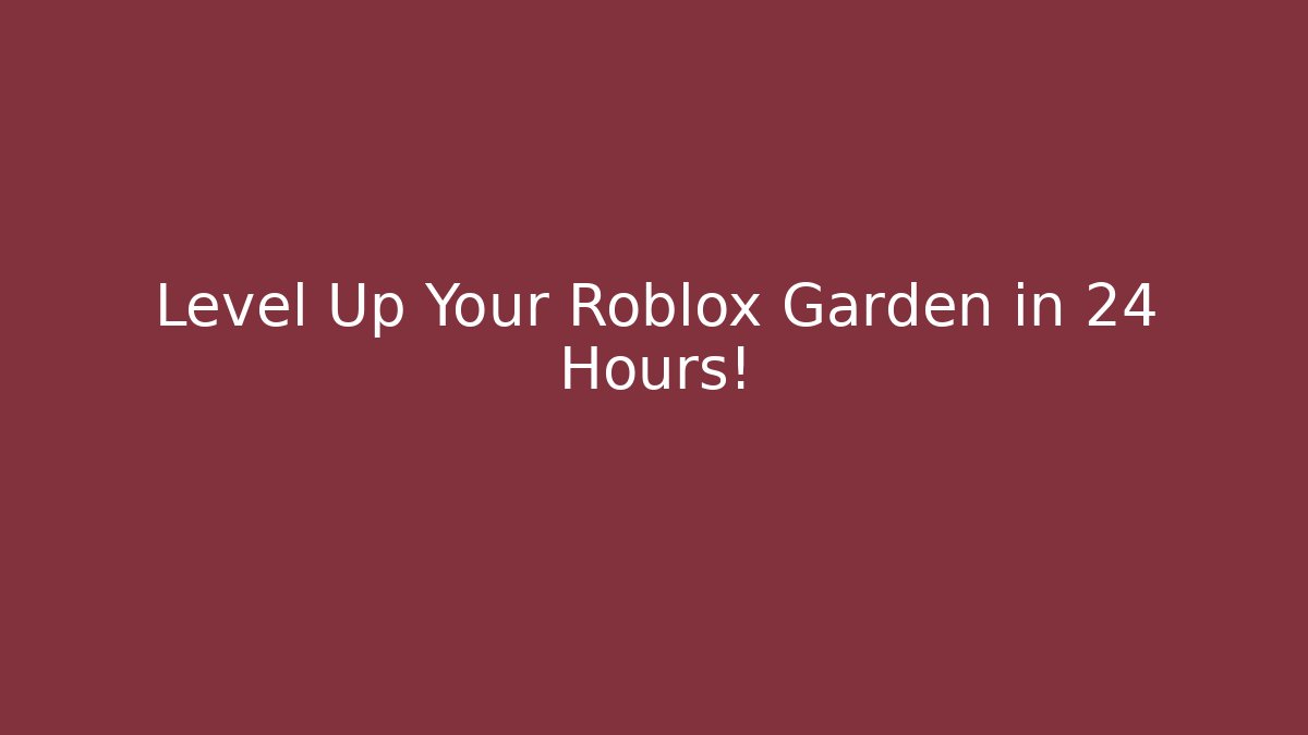 Level Up Your Roblox Garden in 24 Hours!