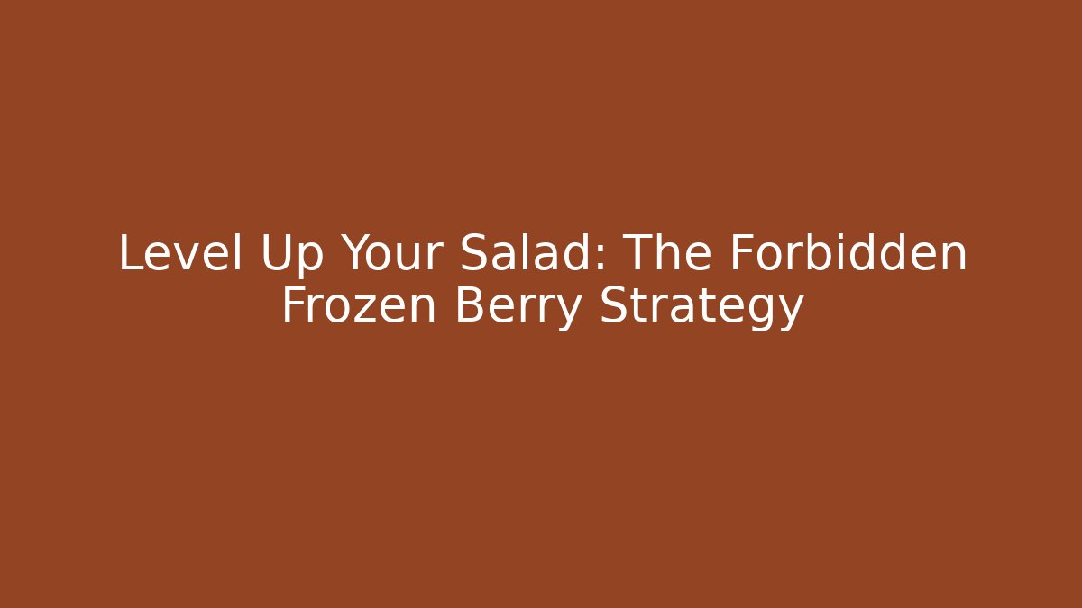 Level Up Your Salad: The Forbidden Frozen Berry Strategy