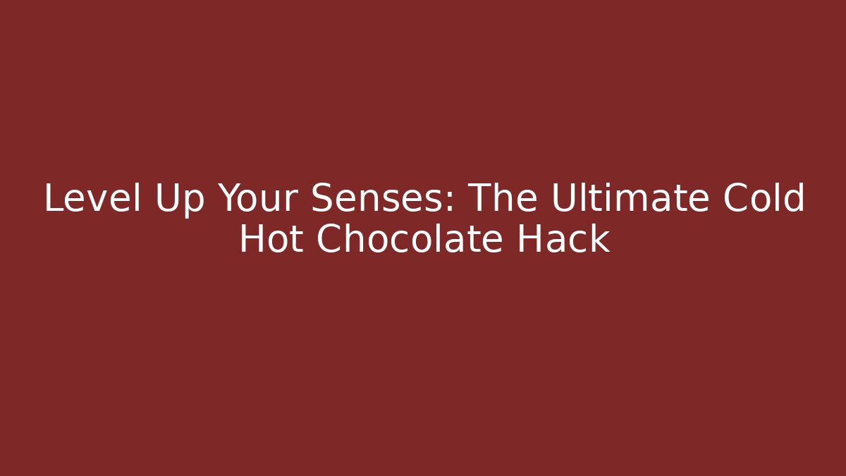 Level Up Your Senses: The Ultimate Cold Hot Chocolate Hack