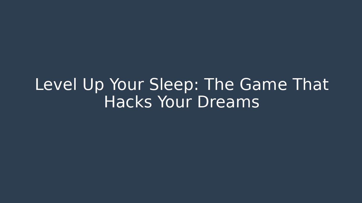 Level Up Your Sleep: The Game That Hacks Your Dreams