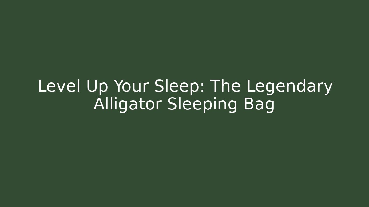 Level Up Your Sleep: The Legendary Alligator Sleeping Bag - Método de Aprovação