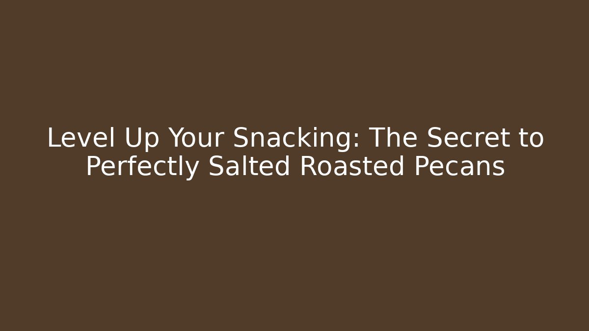 Level Up Your Snacking: The Secret to Perfectly Salted Roasted Pecans
